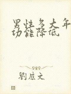 男性多大年龄性功能降低