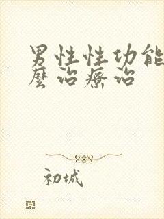 男性性功能用什么治疗治