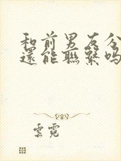 和前男友分手了还能联系吗