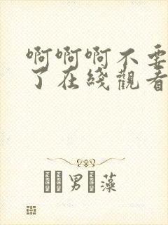 啊啊啊不要太大了在线观看