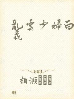 乱云少妇白洁高义