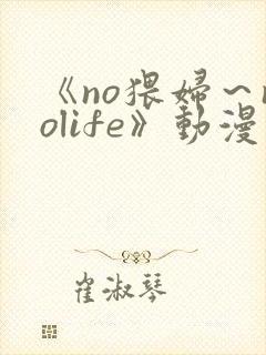 《no猥妇～nolife》动漫在线观看封面