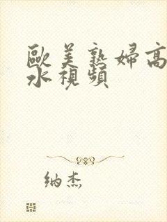 欧美熟妇高潮喷水视频