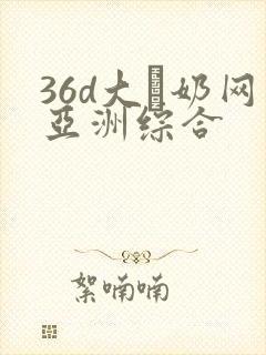 36d大·奶网亚洲综合