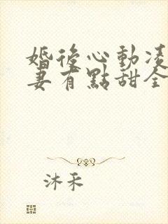 婚后心动凌总追妻有点甜全文无删减