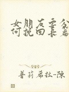 女朋友要分手如何挽回长篇大论