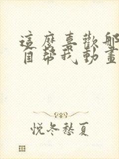 这么喜欢那就亲自帮我动画封面