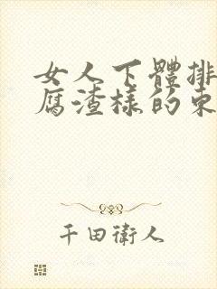 女人下体排出豆腐渣样的东西封面