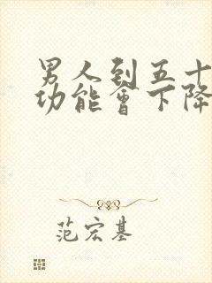 男人到五十岁性功能会下降吗