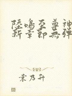 陆鸣至尊神殿最新章节无弹窗