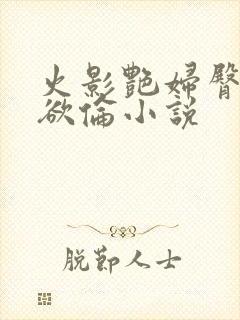 火影艳妇臀荡乳欲伦小说