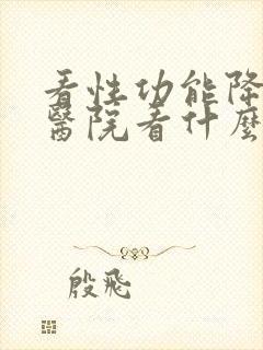 看性功能降低到医院看什么科