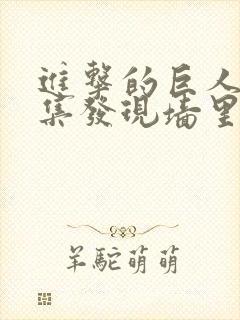 进击的巨人第几集发现墙里有巨人