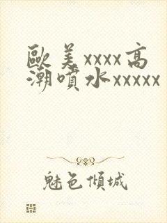 欧美xxxx高潮喷水xxxxx