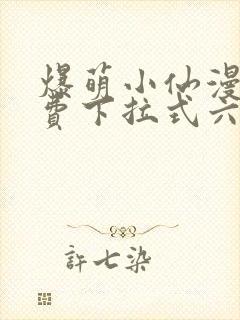 爆萌小仙漫画免费下拉式六漫画