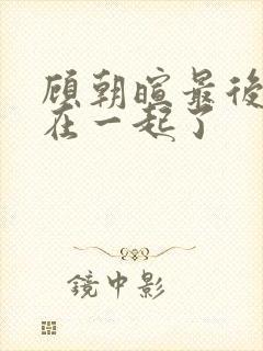 顾朝暄最后和谁在一起了