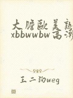 大胆欧美熟妇xxbbwwbw高潮了