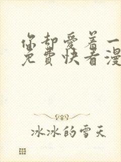 你却爱着一个他免费快看漫画