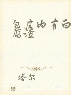 包皮内有白色豆腐渣