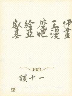 献给魔王伊伏洛基亚吧漫画免费下拉