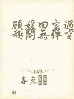 顾媛回家过年笔趣阁无弹窗