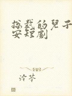 总裁的儿子叫安安短剧