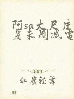 阿sa大尺度做爰未删减电影