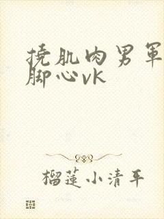 挠肌肉男军官的脚心vk