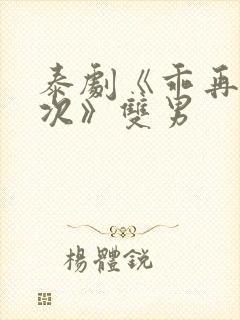 泰剧《乖再来一次》双男