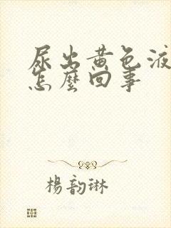 尿出黄色液体是怎么回事