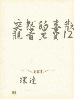 突然的喜欢在线观看免费12集