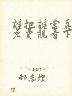 谁把谁当真漫画免费观看下拉式