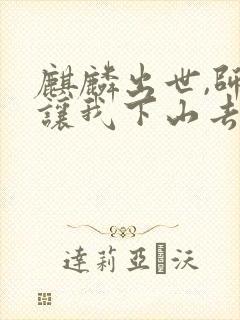 麒麟出世,师父让我下山去结婚的全部小说