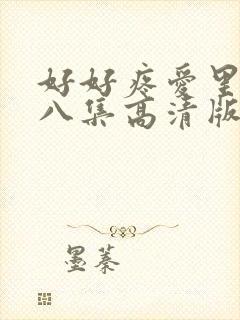 好好疼爱里面第八集高清版