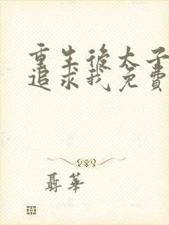 重生后太子开始追求我免费阅读