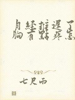 月经推迟了几天胸有点疼怎么回事