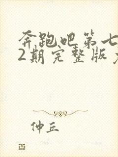 奔跑吧第七季12期完整版免费观看