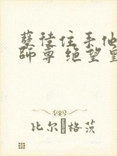 孽徒住手他是你师尊 绝望皇