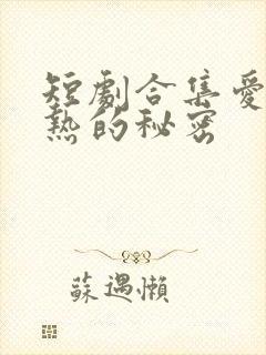 短剧合集爱是炽热的秘密
