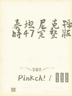泰坦尼克号3小时47完整版在线观看