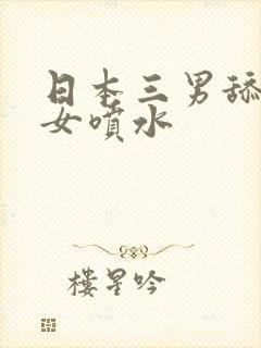 日本三男舔日一女喷水