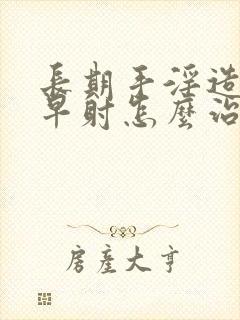 长期手淫造成的早射怎么治封面