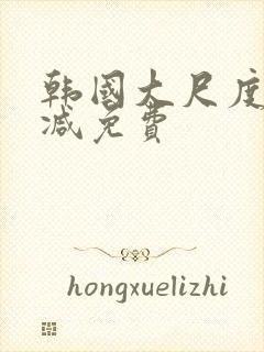 韩国大尺度无删减免费