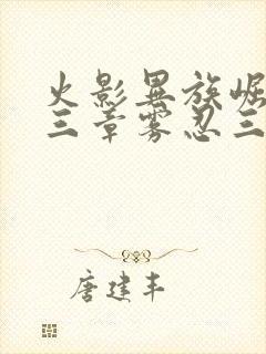 火影异族崛起第三章雾忍三个角色