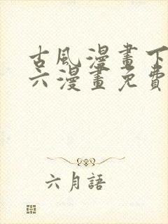 古风漫画下拉式六漫画免费的漫画