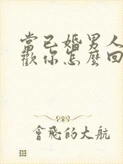 当已婚男人说喜欢你怎么回答