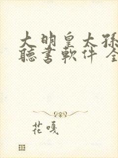 大明皇太孙免费听书软件 全免费