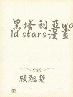黑塔利亚world stars漫画