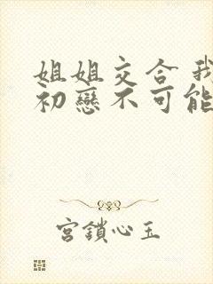 姐姐交合 我的初恋不可能是亲姐姐