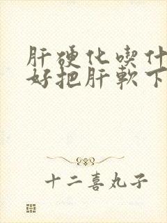 肝硬化吃什么最好把肝软下来